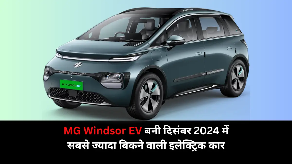 MG Windsor EV बनी दिसंबर 2024 में सबसे ज्यादा बिकने वाली इलेक्ट्रिक कार